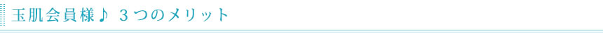 玉肌会員様３つのメリット